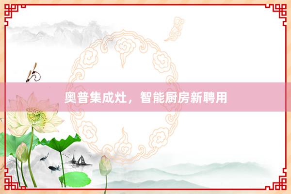 奥普集成灶，智能厨房新聘用
