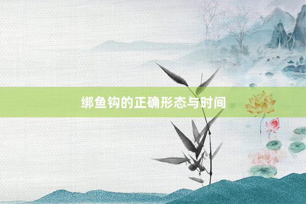绑鱼钩的正确形态与时间